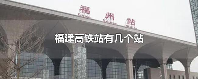 福建高铁站有几个站 福建高铁站有几个站