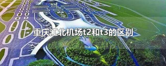 重庆江北机场t2和t3的区别 重庆江北机场t2和t3的区别