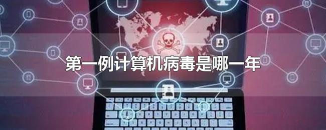 第一例计算机病毒是哪一年 第一例计算机病毒是哪一年