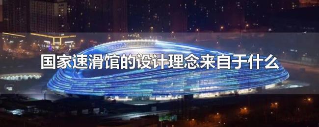 国家速滑馆的设计理念来自于什么 国家速滑馆的设计理念来自于什么