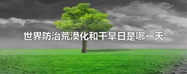 世界防治荒漠化和干旱日是哪一天 世界防治荒漠化和干旱日是哪一天