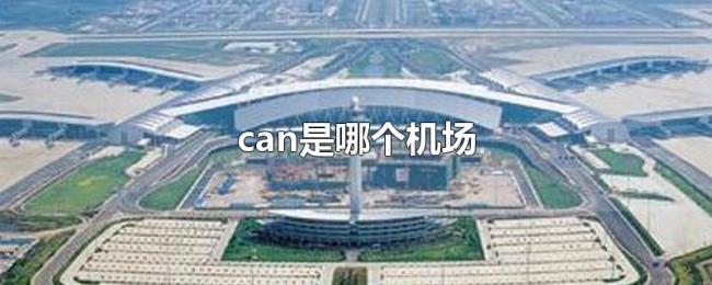can是哪个机场 can是哪个机场