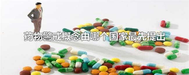 药物警戒概念由哪个国家最先提出 药物警戒概念由哪个国家最先提出