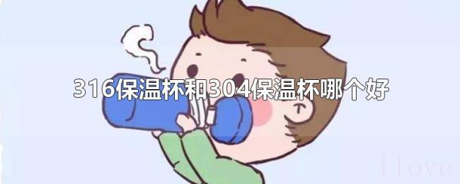 316保温杯和304保温杯哪个好 316保温杯和304保温杯哪个好