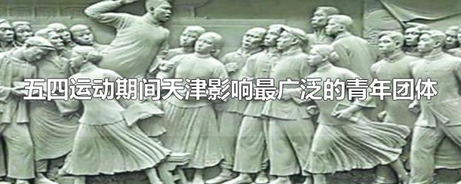 五四运动期间天津影响最广泛的青年团体