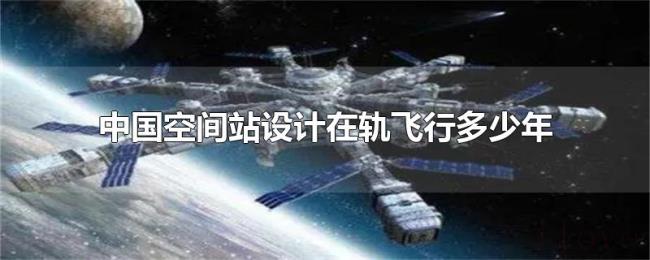 中国空间站设计在轨飞行多少年