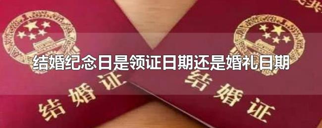 结婚纪念日是领证日期还是婚礼日期 结婚纪念日是领证日期还是婚礼日期