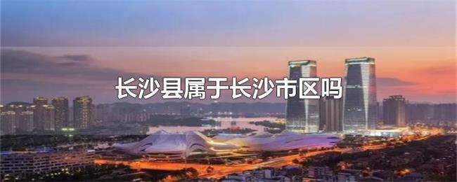 长沙县属于长沙市区吗