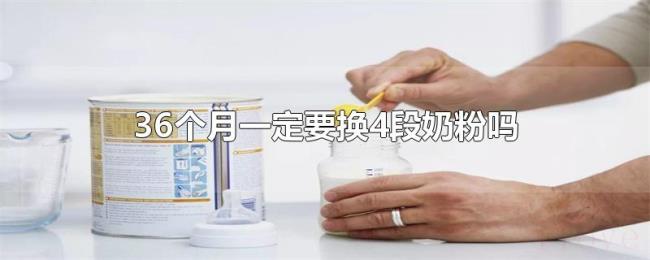 36个月一定要换4段奶粉吗 36个月一定要换4段奶粉吗
