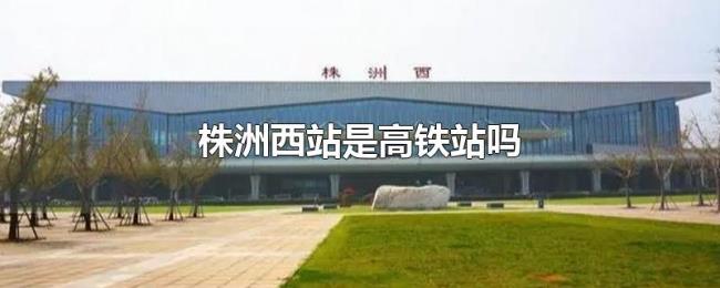 株洲西站是高铁站吗
