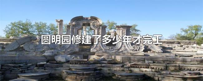 圆明园修建了多少年才完工 圆明园修建了多少年才完工