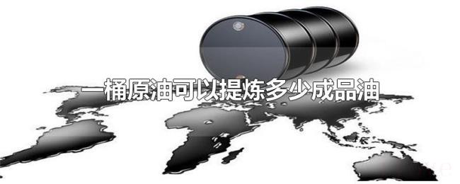 一桶原油可以提炼多少成品油 一桶原油可以提炼多少成品油