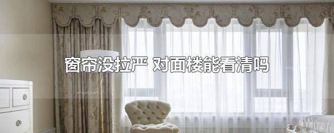 窗帘没拉严（对面楼能看清吗）