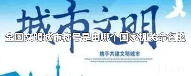 全国文明城市称号是由哪个国家机关命名的
