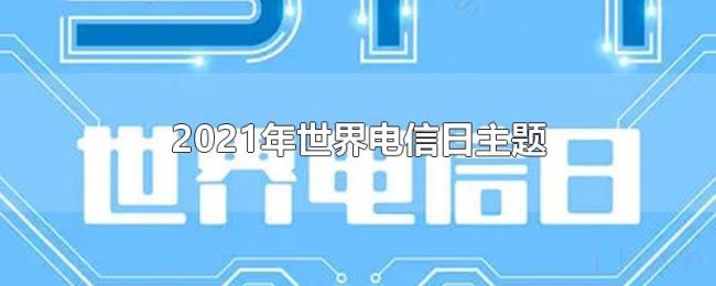 2021年世界电信日主题 2021年世界电信日主题