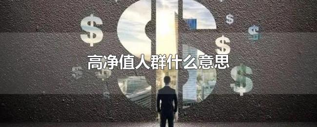 高净值人群什么意思 高净值人群什么意思