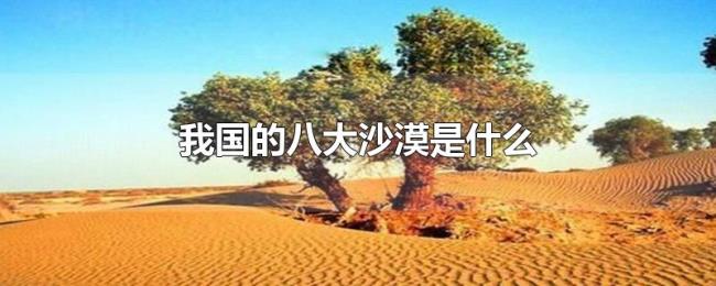 我国的八大沙漠是什么 我国的八大沙漠是什么