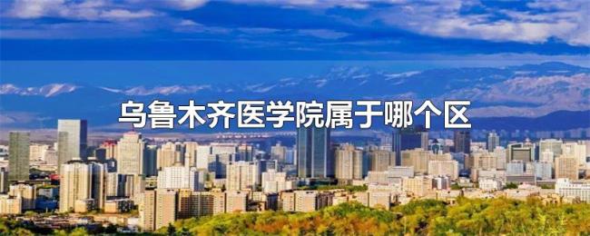 乌鲁木齐医学院属于哪个区