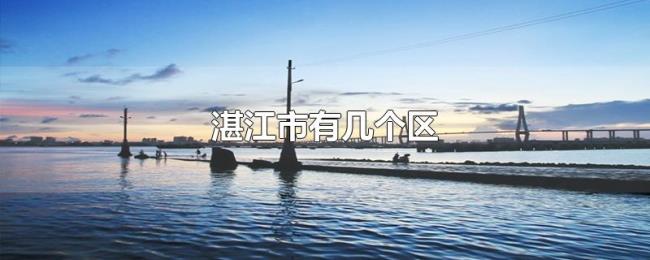 湛江市有几个区 湛江市有几个区