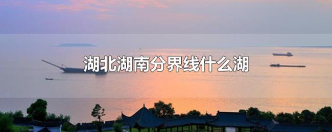 湖北湖南分界线什么湖 湖北湖南分界线什么湖