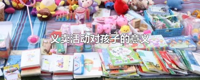 义卖活动对孩子的意义 义卖活动对孩子的意义