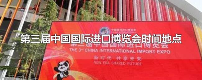 第三届中国国际进口博览会时间地点 第三届中国国际进口博览会时间地点