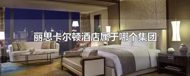 丽思卡尔顿酒店属于哪个集团 丽思卡尔顿酒店属于哪个集团