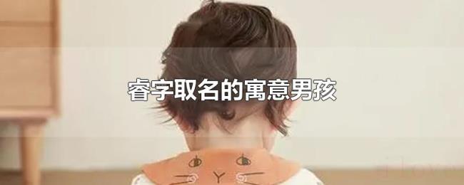 睿字取名的寓意男孩