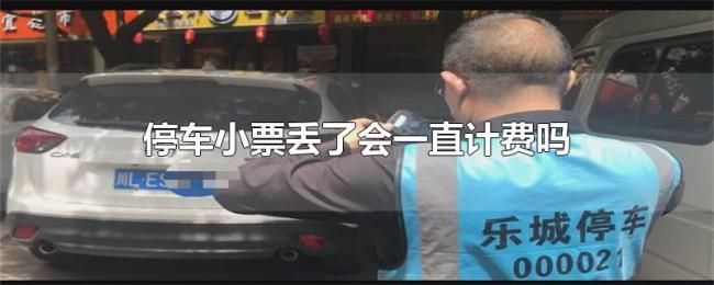 停车小票丢了会一直计费吗 停车小票丢了会一直计费吗