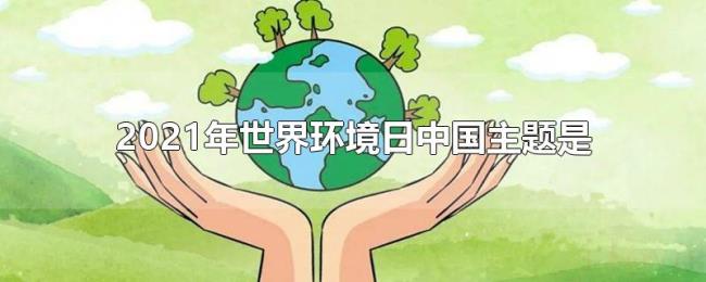 2021年世界环境日中国主题是