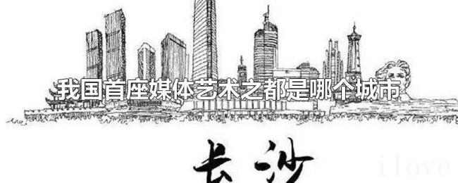 我国首座媒体艺术之都是哪个城市 我国首座媒体艺术之都是哪个城市