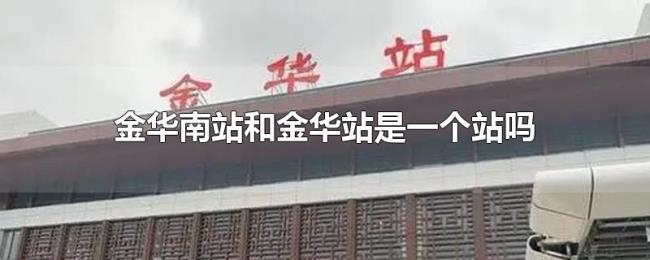 金华南站和金华站是一个站吗