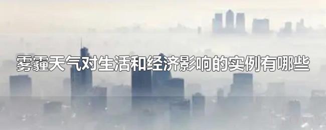雾霾天气对生活和经济影响的实例有哪些 雾霾天气对生活和经济影响的实例有哪些