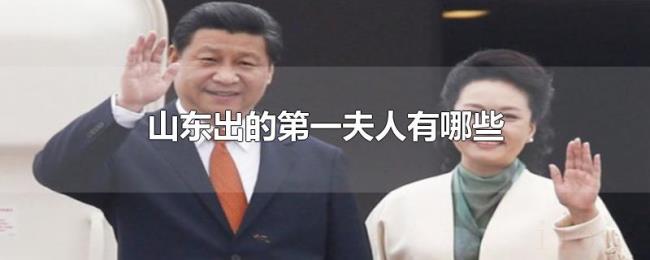 山东出的第一夫人有哪些 山东出的第一夫人有哪些