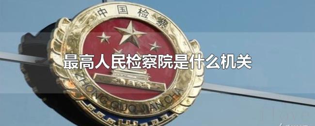 最高人民检察院是什么机关 最高人民检察院是什么机关