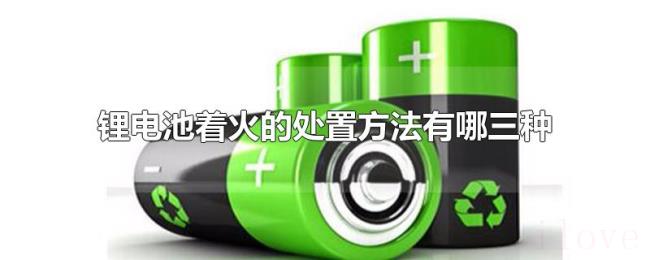 锂电池着火的处置方法有哪三种 锂电池着火的处置方法有哪三种
