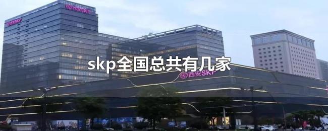 skp全国总共有几家