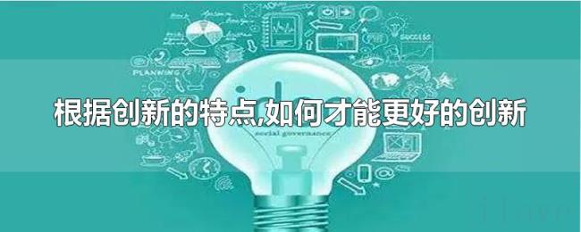 根据创新的特点,如何才能更好的创新 根据创新的特点,如何才能更好的创新