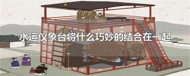水运仪象台将什么巧妙的结合在一起