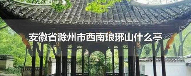 安徽省滁州市西南琅琊山什么亭 安徽省滁州市西南琅琊山什么亭