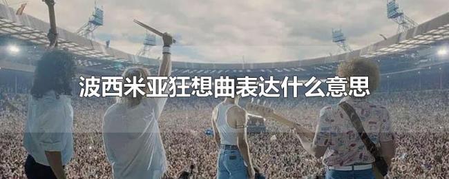 波西米亚狂想曲表达什么意思 波西米亚狂想曲表达什么意思