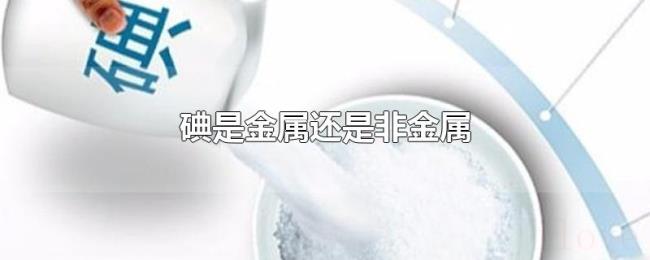 碘是金属还是非金属 碘是金属还是非金属