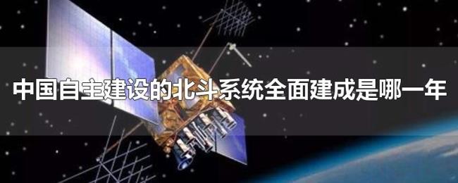 中国自主建设的北斗系统全面建成是哪一年