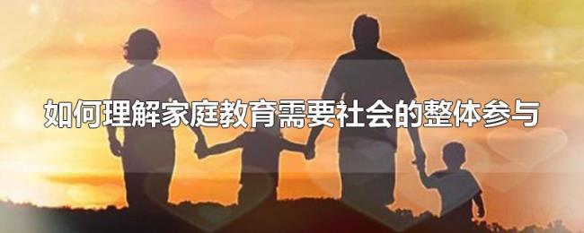 如何理解家庭教育需要社会的整体参与