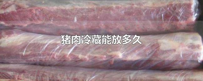 猪肉冷藏能放多久 猪肉冷藏能放多久