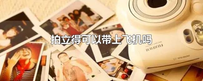 拍立得可以带上飞机吗 拍立得可以带上飞机吗