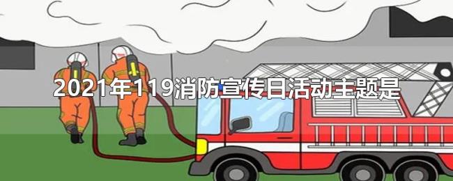 2021年119消防宣传日活动主题是 2021年119消防宣传日活动主题是