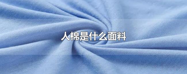 人棉是什么面料 人棉是什么面料
