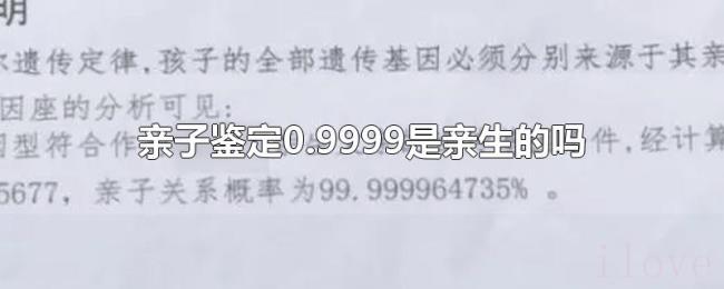 亲子鉴定0.9999是亲生的吗 亲子鉴定0.9999是亲生的吗