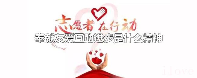 奉献友爱互助进步是什么精神 奉献友爱互助进步是什么精神